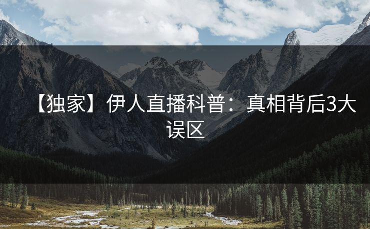 【独家】伊人直播科普:真相背后3大误区