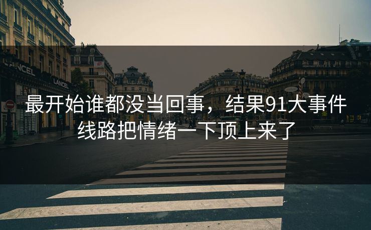 最开始谁都没当回事，结果91大事件线路把情绪一下顶上来了